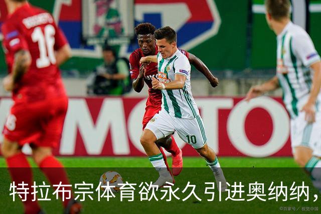 特拉布宗体育欲永久引进奥纳纳，曼联索要1000万欧元